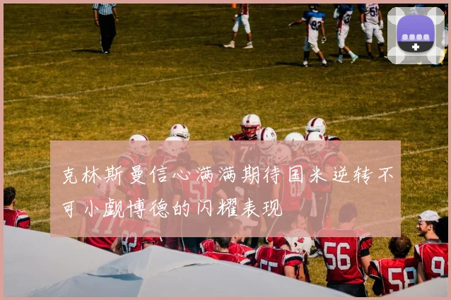 克林斯曼信心满满期待国米逆转不可小觑博德的闪耀表现