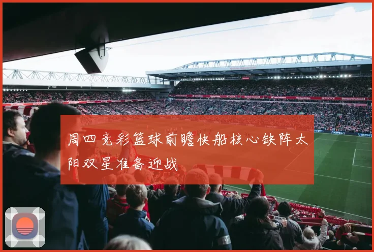 周四竞彩篮球前瞻快船核心缺阵太阳双星准备迎战