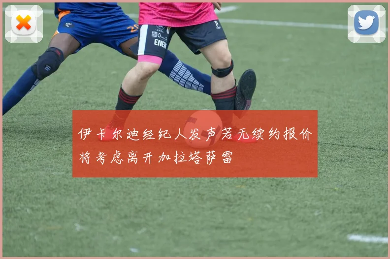 伊卡尔迪经纪人发声若无续约报价将考虑离开加拉塔萨雷