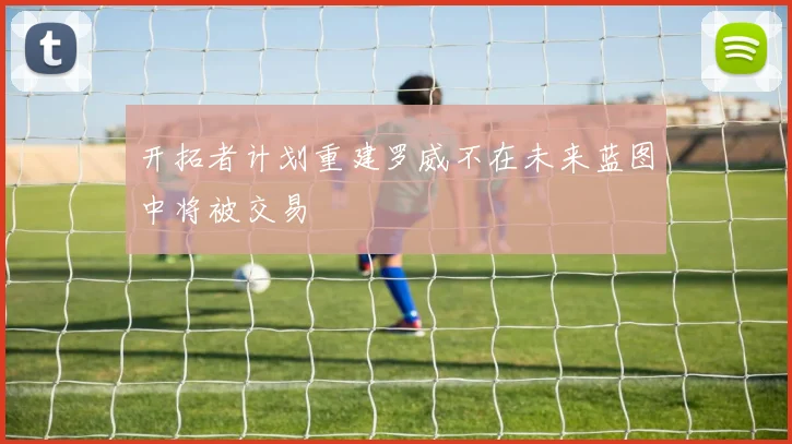 开拓者计划重建罗威不在未来蓝图中将被交易