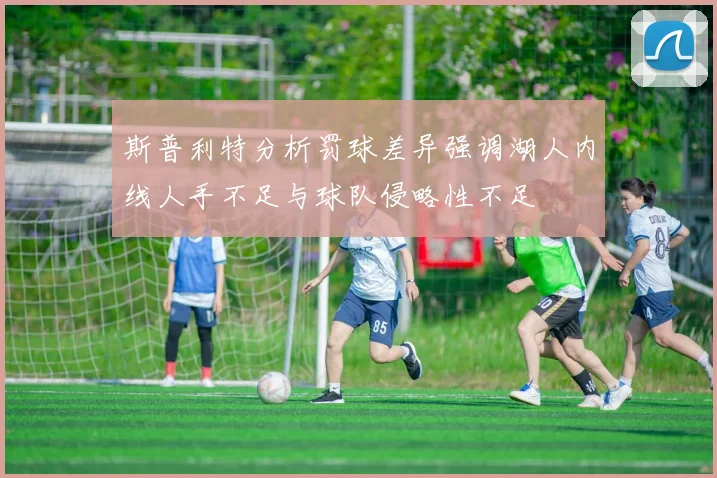 斯普利特分析罚球差异强调湖人内线人手不足与球队侵略性不足