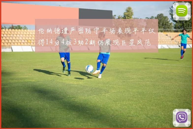 伦纳德遭严密防守半场表现平平仅得14分4板3助2断仍展现巨星风范