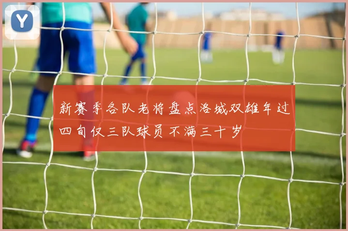 新赛季各队老将盘点洛城双雄年过四旬仅三队球员不满三十岁