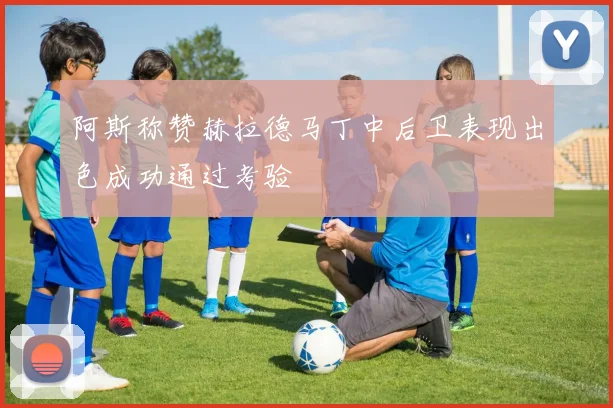 阿斯称赞赫拉德马丁中后卫表现出色成功通过考验