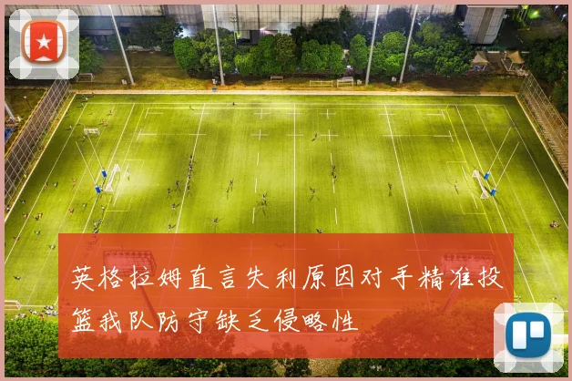 英格拉姆直言失利原因对手精准投篮我队防守缺乏侵略性