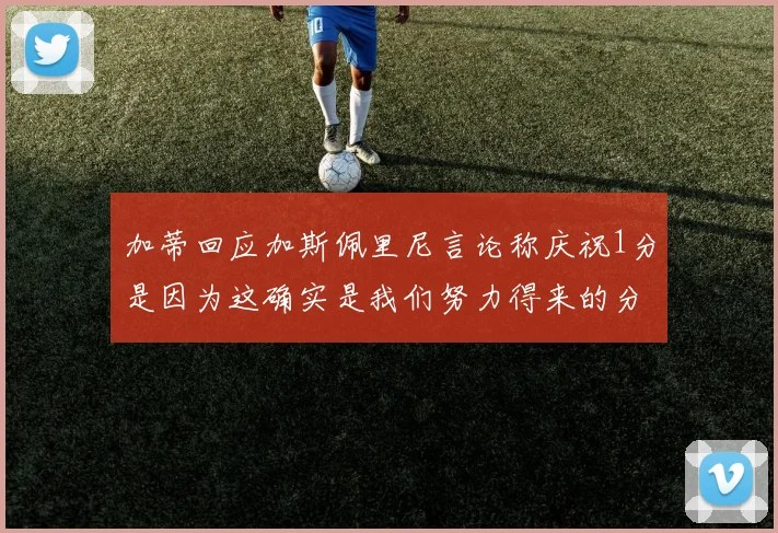 加蒂回应加斯佩里尼言论称庆祝1分是因为这确实是我们努力得来的分数