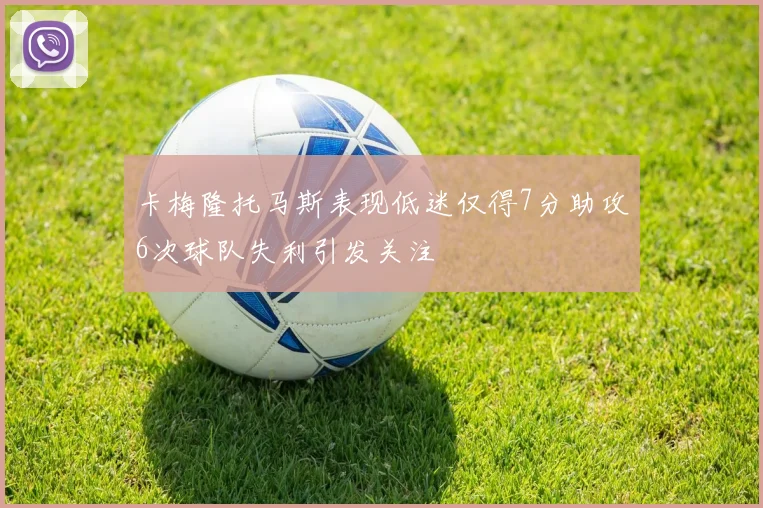 卡梅隆托马斯表现低迷仅得7分助攻6次球队失利引发关注