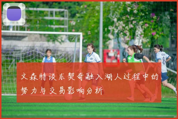 文森特谈东契奇融入湖人过程中的努力与交易影响分析
