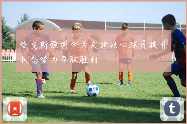 哈克斯强调全力支持核心球员提升状态努力争取胜利
