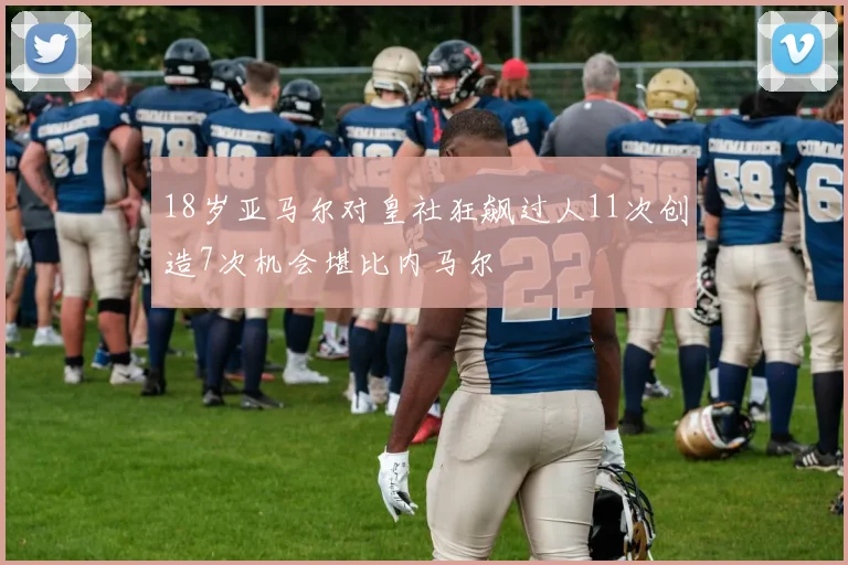 18岁亚马尔对皇社狂飙过人11次创造7次机会堪比内马尔
