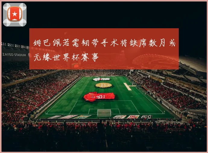 姆巴佩若需韧带手术将缺席数月或无缘世界杯赛事