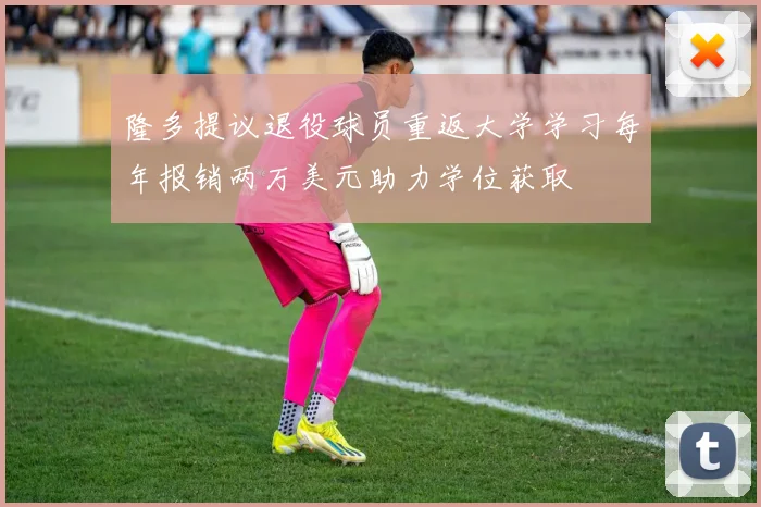 隆多提议退役球员重返大学学习每年报销两万美元助力学位获取