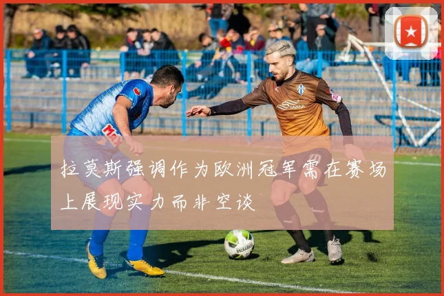 拉莫斯强调作为欧洲冠军需在赛场上展现实力而非空谈
