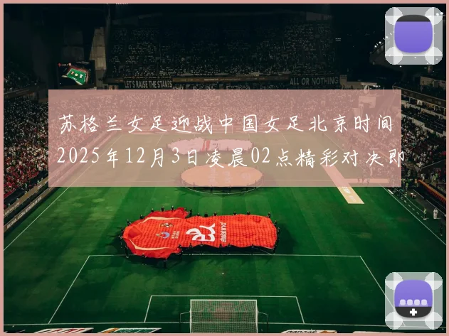 苏格兰女足迎战中国女足北京时间2025年12月3日凌晨02点精彩对决即将上演